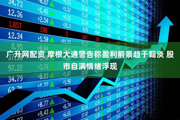 广升网配资 摩根大通警告称盈利前景趋于黯淡 股市自满情绪浮现