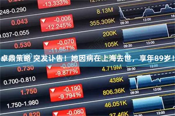 卓鼎策略 突发讣告！她因病在上海去世，享年89岁！