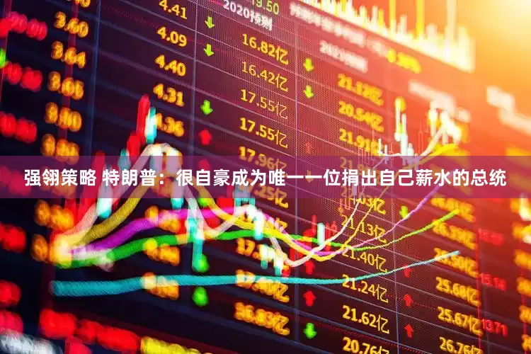 强翎策略 特朗普：很自豪成为唯一一位捐出自己薪水的总统