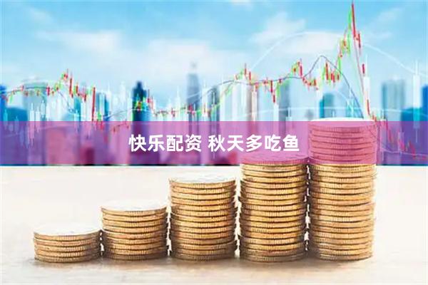 快乐配资 秋天多吃鱼