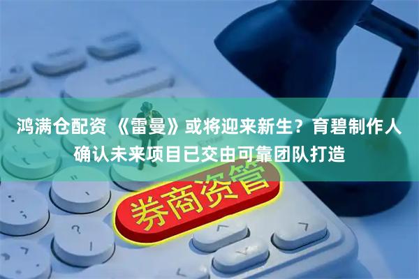 鸿满仓配资 《雷曼》或将迎来新生？育碧制作人确认未来项目已交由可靠团队打造