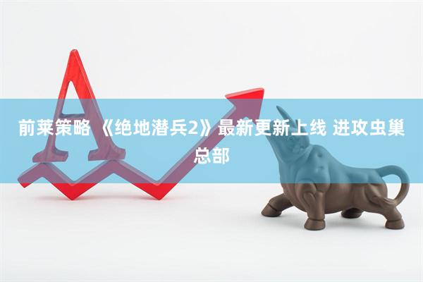 前莱策略 《绝地潜兵2》最新更新上线 进攻虫巢总部