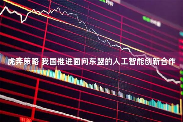 虎奔策略 我国推进面向东盟的人工智能创新合作