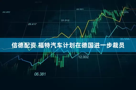信德配资 福特汽车计划在德国进一步裁员