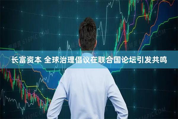 长富资本 全球治理倡议在联合国论坛引发共鸣