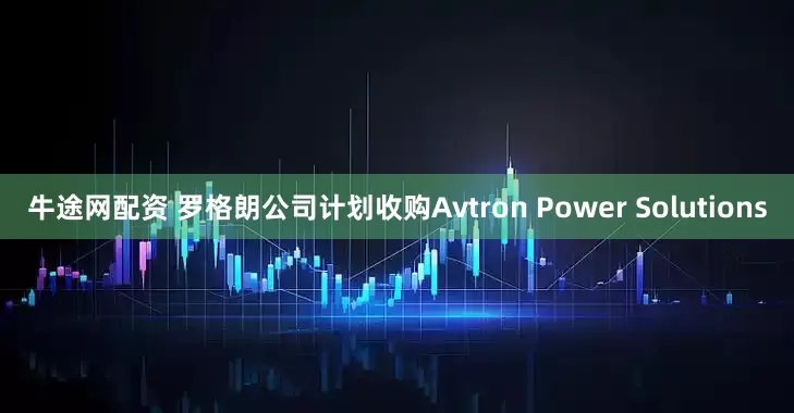 牛途网配资 罗格朗公司计划收购Avtron Power Solutions