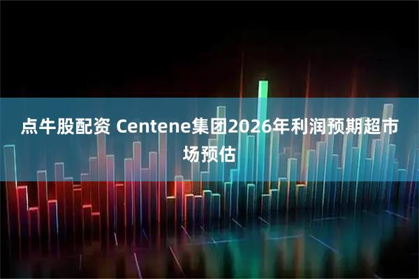 点牛股配资 Centene集团2026年利润预期超市场预估