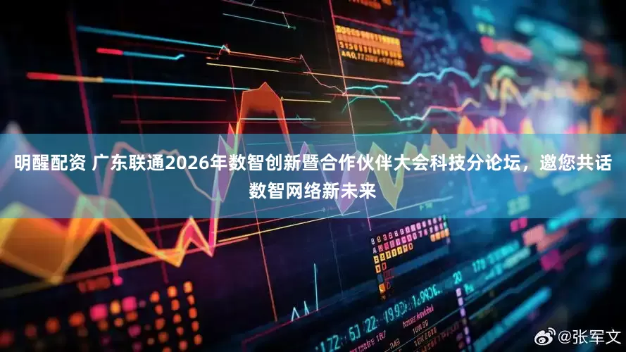 明醒配资 广东联通2026年数智创新暨合作伙伴大会科技分论坛，邀您共话数智网络新未来